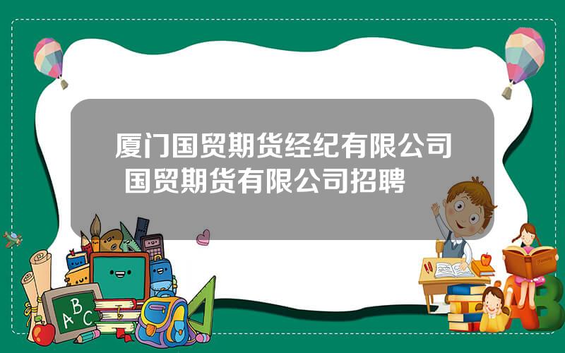 厦门国贸期货经纪有限公司 国贸期货有限公司招聘